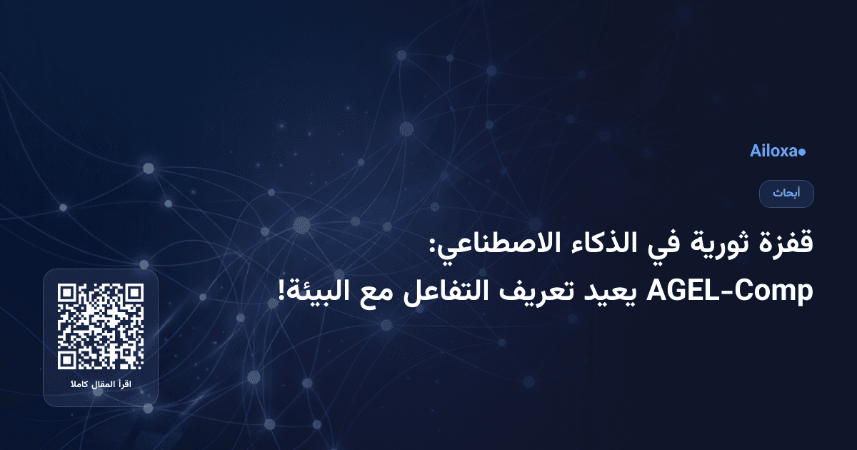 قفزة ثورية في الذكاء الاصطناعي: AGEL-Comp يعيد تعريف التفاعل مع البيئة!