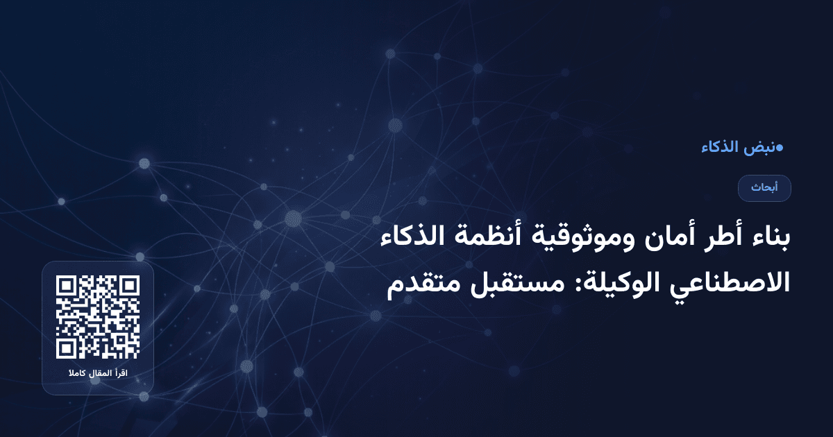 بناء أطر أمان وموثوقية أنظمة الذكاء الاصطناعي الوكيلة: مستقبل متقدم