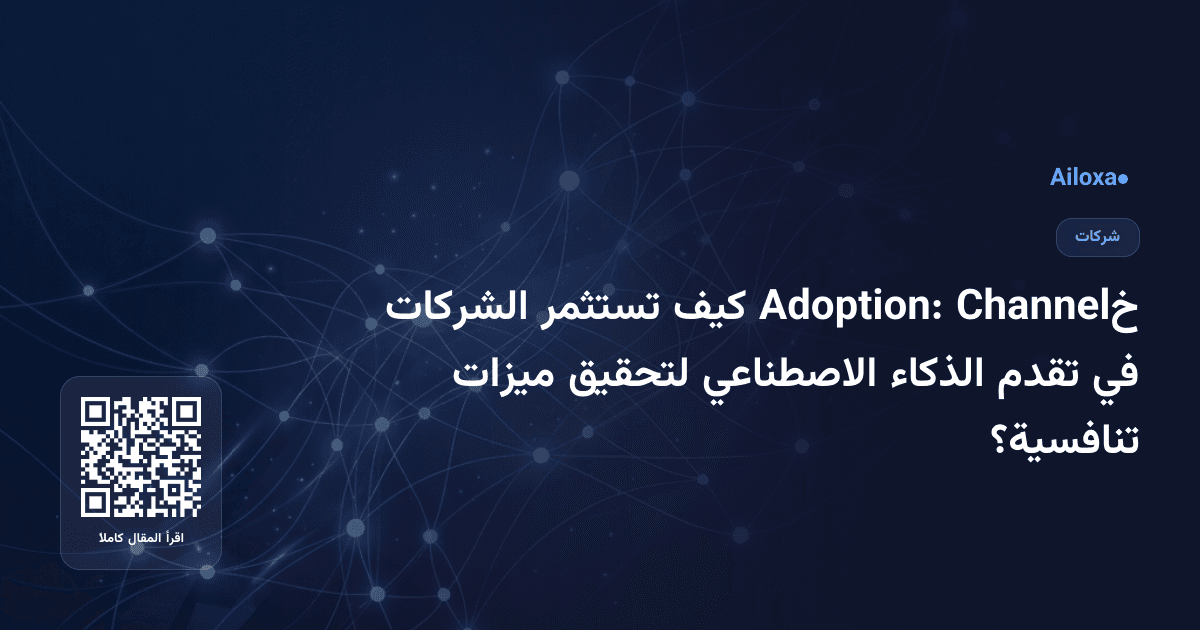 خChannel Adoption: كيف تستثمر الشركات في تقدم الذكاء الاصطناعي لتحقيق ميزات تنافسية؟