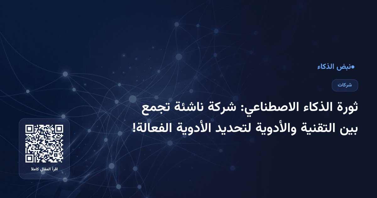 ثورة الذكاء الاصطناعي: شركة ناشئة تجمع بين التقنية والأدوية لتحديد الأدوية الفعالة!