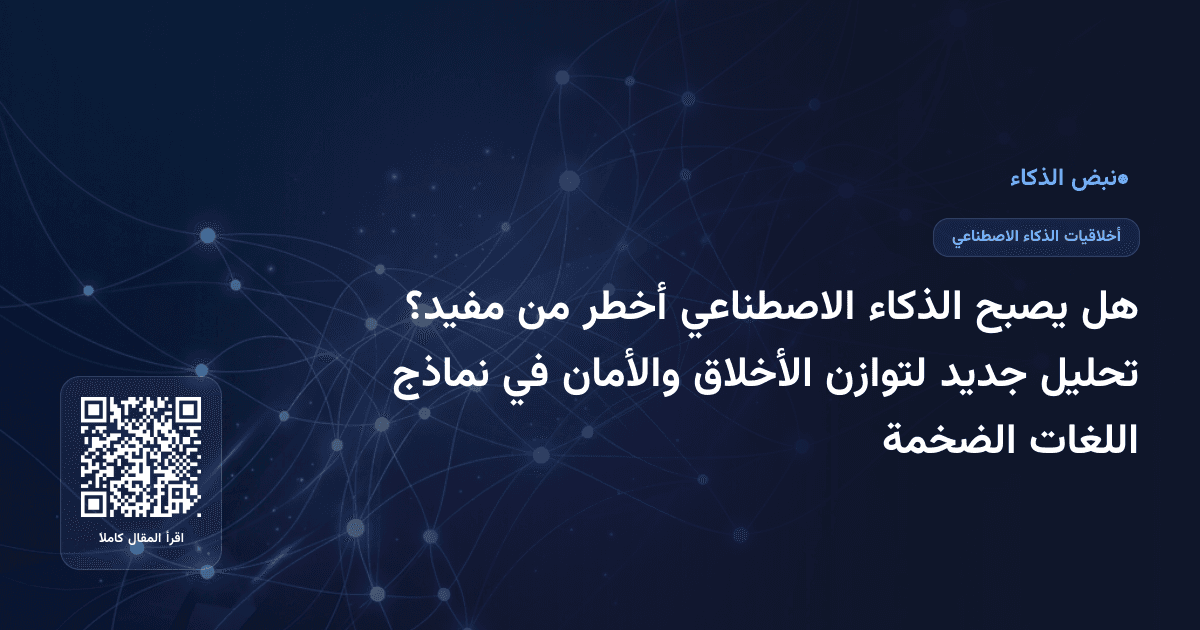 هل يصبح الذكاء الاصطناعي أخطر من مفيد؟ تحليل جديد لتوازن الأخلاق والأمان في نماذج اللغات الضخمة