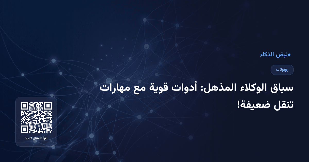 سباق الوكلاء المذهل: أدوات قوية مع مهارات تنقل ضعيفة!