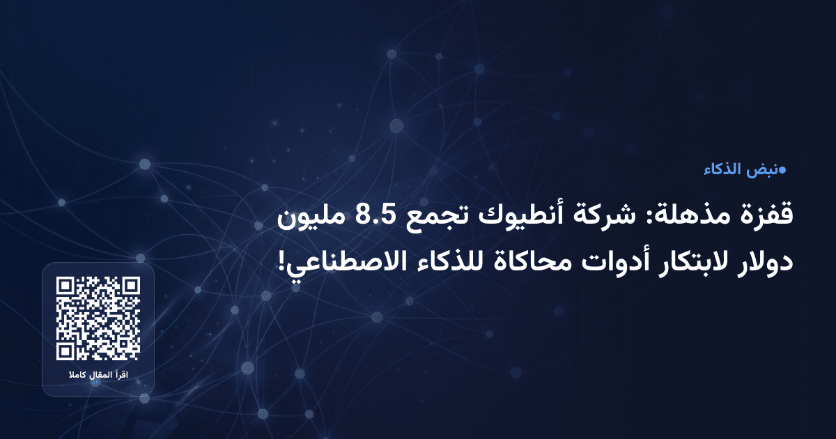 قفزة مذهلة: شركة أنطيوك تجمع 8.5 مليون دولار لابتكار أدوات محاكاة للذكاء الاصطناعي!
