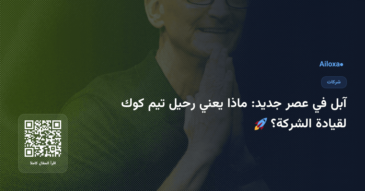 آبل في عصر جديد: ماذا يعني رحيل تيم كوك لقيادة الشركة؟ 🚀