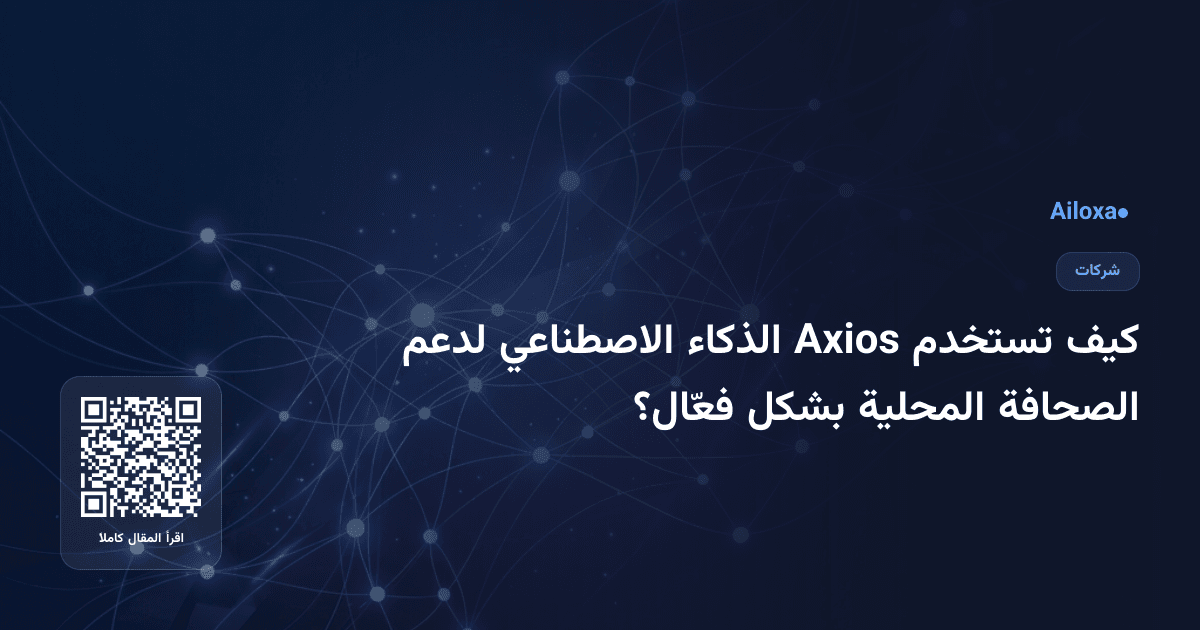 كيف تستخدم Axios الذكاء الاصطناعي لدعم الصحافة المحلية بشكل فعّال؟