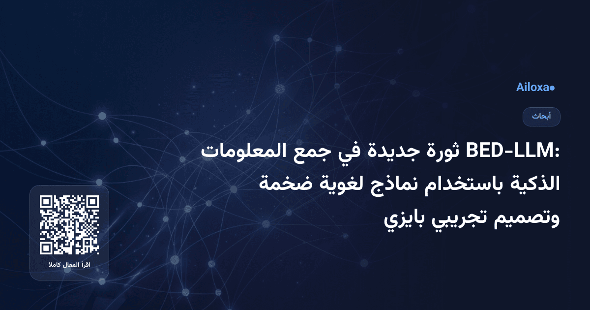 BED-LLM: ثورة جديدة في جمع المعلومات الذكية باستخدام نماذج لغوية ضخمة وتصميم تجريبي بايزي