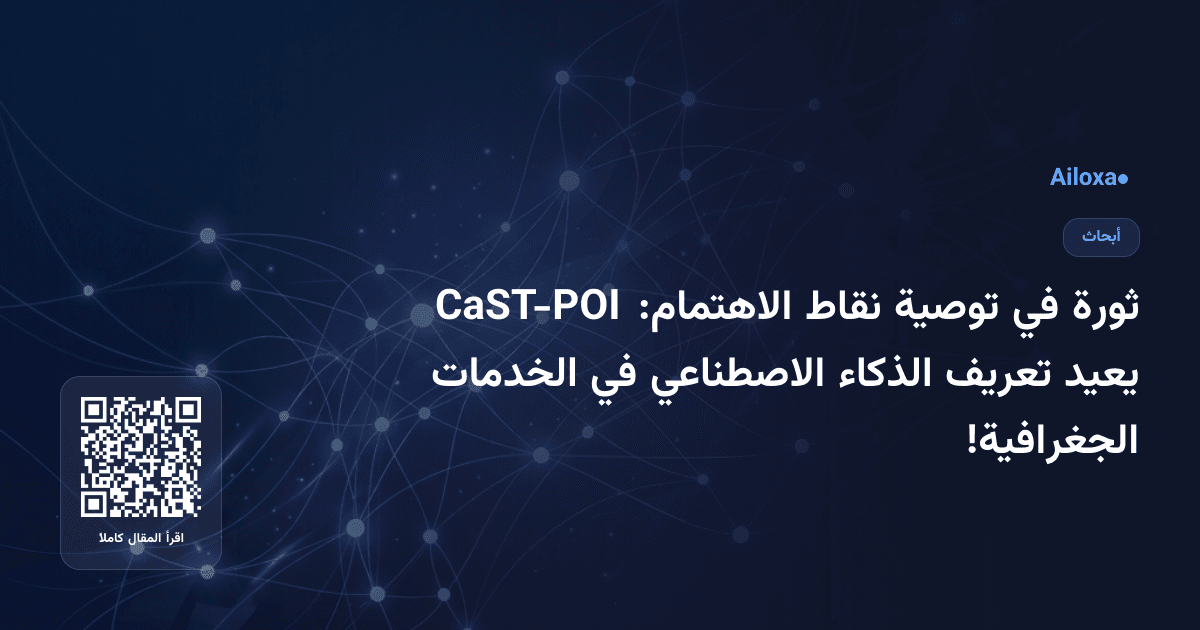 ثورة في توصية نقاط الاهتمام: CaST-POI يعيد تعريف الذكاء الاصطناعي في الخدمات الجغرافية!