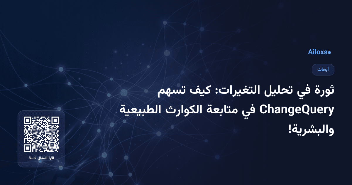 ثورة في تحليل التغيرات: كيف تسهم ChangeQuery في متابعة الكوارث الطبيعية والبشرية!