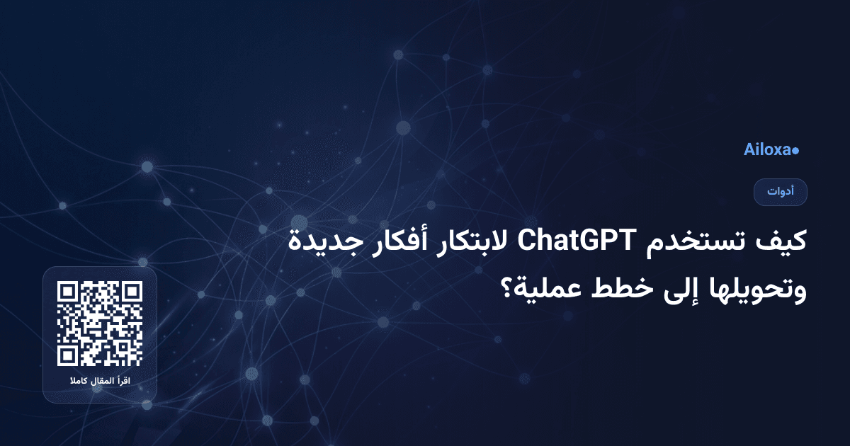 كيف تستخدم ChatGPT لابتكار أفكار جديدة وتحويلها إلى خطط عملية؟