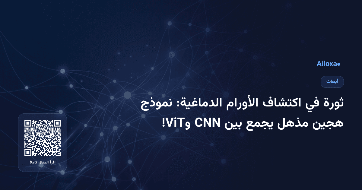 ثورة في اكتشاف الأورام الدماغية: نموذج هجين مذهل يجمع بين CNN وViT!