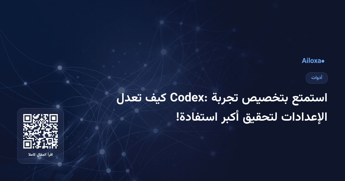 استمتع بتخصيص تجربة Codex: كيف تعدل الإعدادات لتحقيق أكبر استفادة!