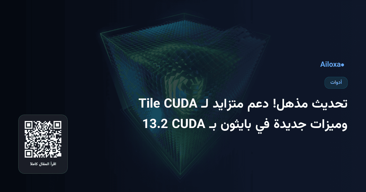 تحديث مذهل! دعم متزايد لـ CUDA Tile وميزات جديدة في بايثون بـ CUDA 13.2