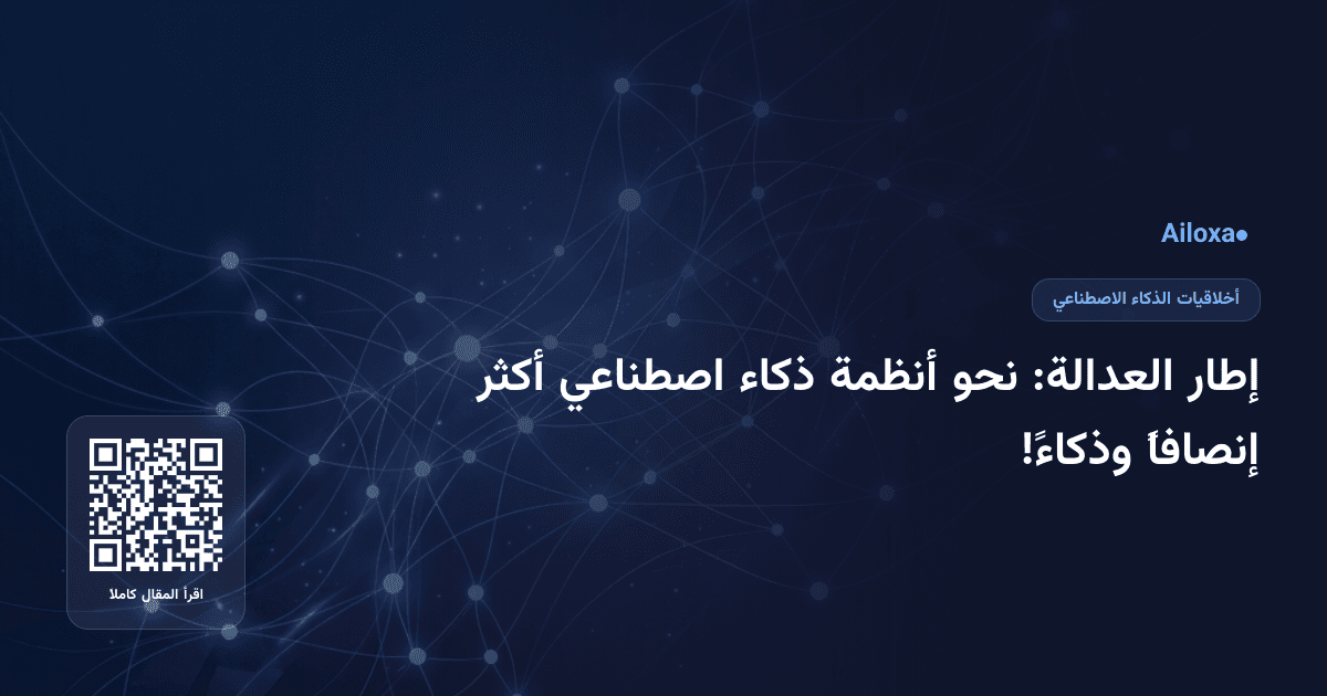 إطار العدالة: نحو أنظمة ذكاء اصطناعي أكثر إنصافاً وذكاءً!