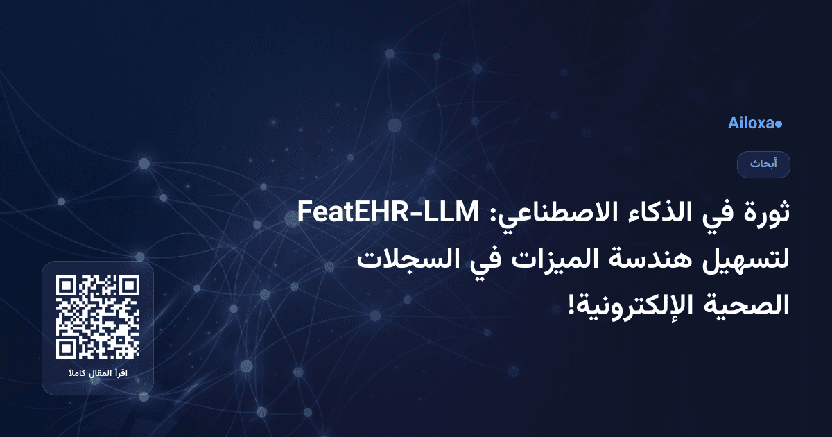 ثورة في الذكاء الاصطناعي: FeatEHR-LLM لتسهيل هندسة الميزات في السجلات الصحية الإلكترونية!