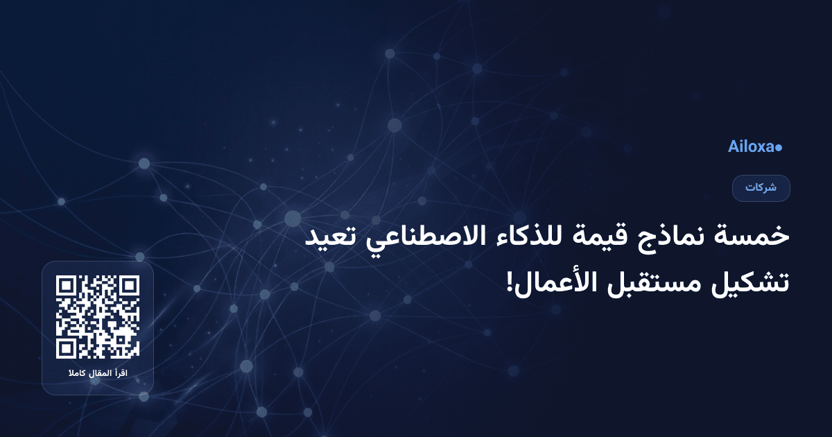 خمسة نماذج قيمة للذكاء الاصطناعي تعيد تشكيل مستقبل الأعمال!