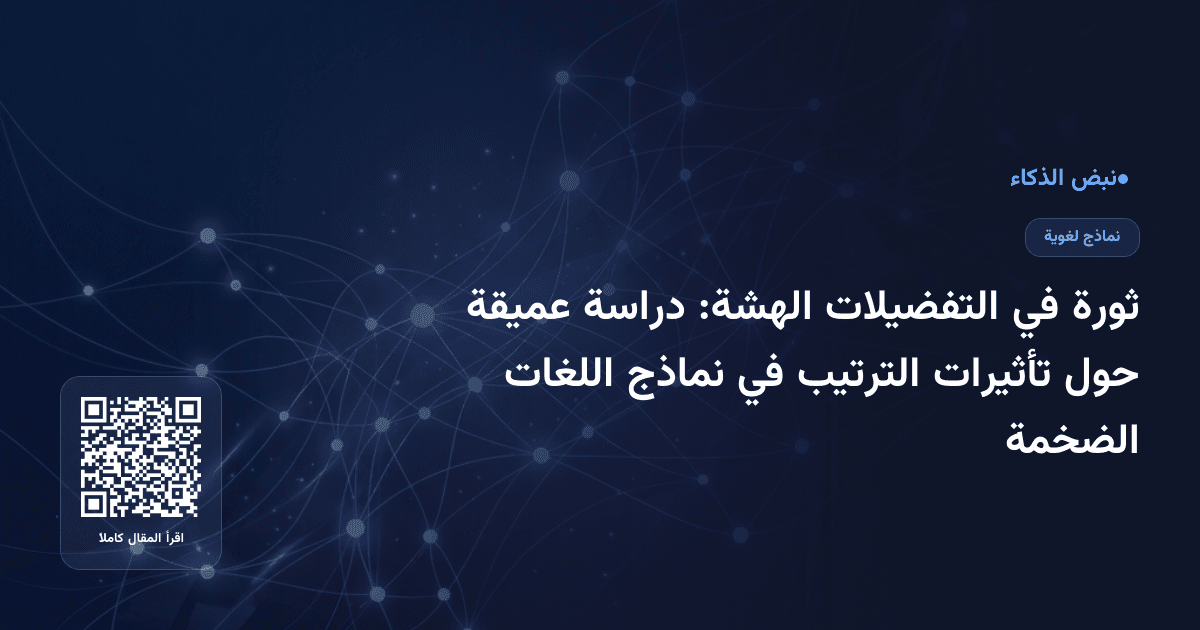 ثورة في التفضيلات الهشة: دراسة عميقة حول تأثيرات الترتيب في نماذج اللغات الضخمة
