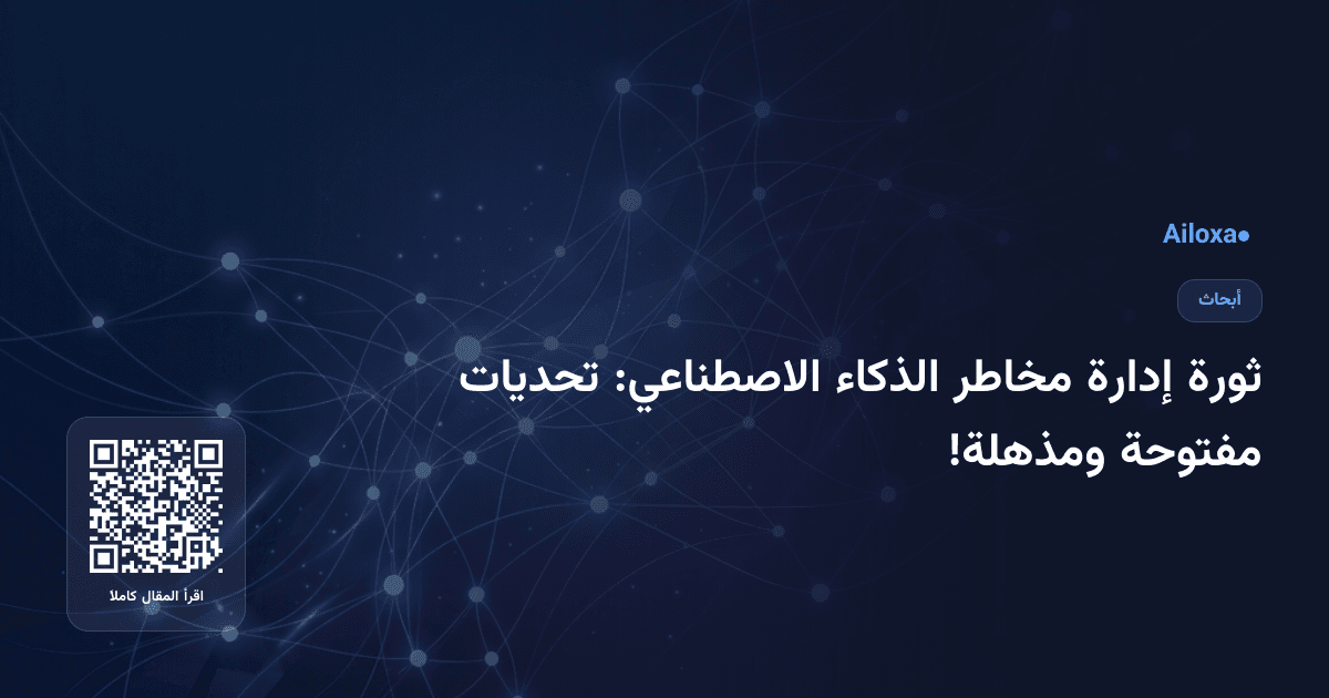 ثورة إدارة مخاطر الذكاء الاصطناعي: تحديات مفتوحة ومذهلة!