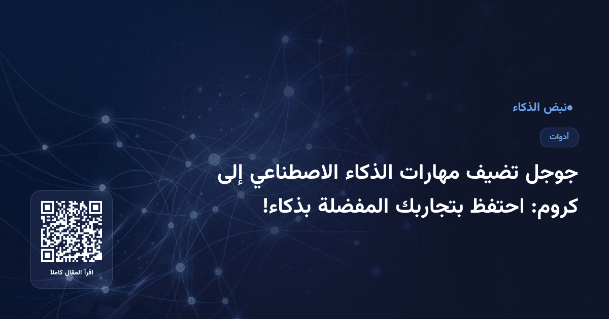 جوجل تضيف مهارات الذكاء الاصطناعي إلى كروم: احتفظ بتجاربك المفضلة بذكاء!