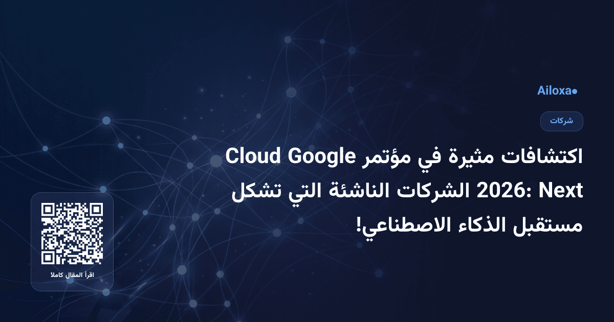 اكتشافات مثيرة في مؤتمر Google Cloud Next 2026: الشركات الناشئة التي تشكل مستقبل الذكاء الاصطناعي!
