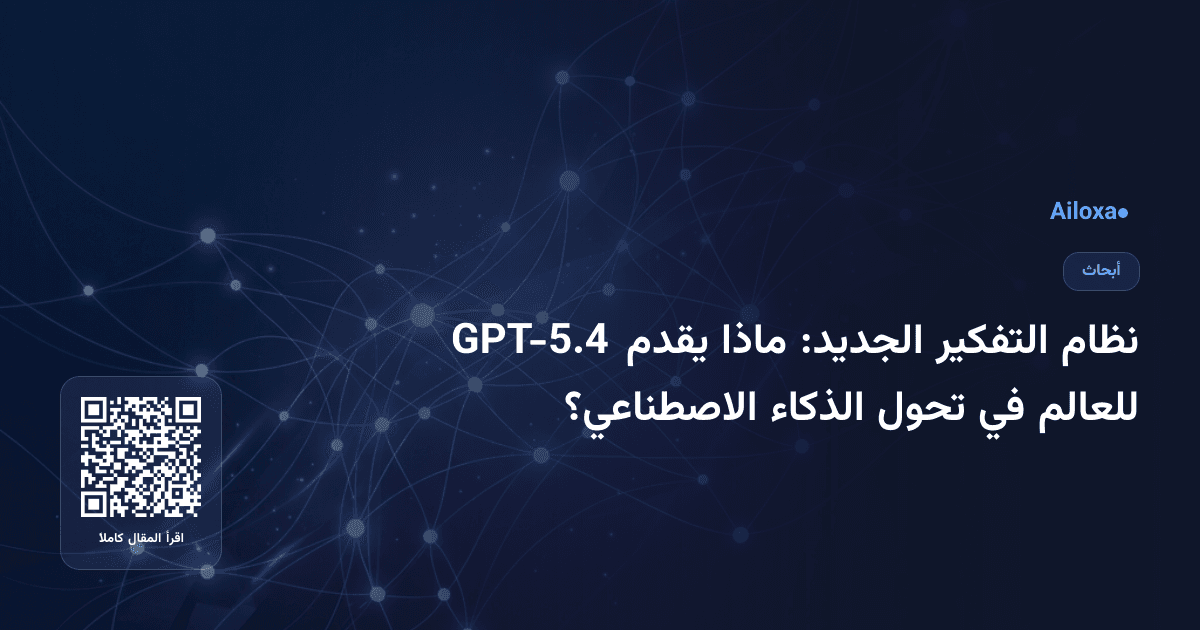 نظام التفكير الجديد: ماذا يقدم GPT-5.4 للعالم في تحول الذكاء الاصطناعي؟