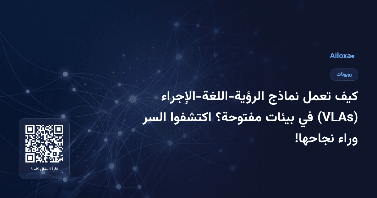 كيف تعمل نماذج الرؤية-اللغة-الإجراء (VLAs) في بيئات مفتوحة؟ اكتشفوا السر وراء نجاحها!