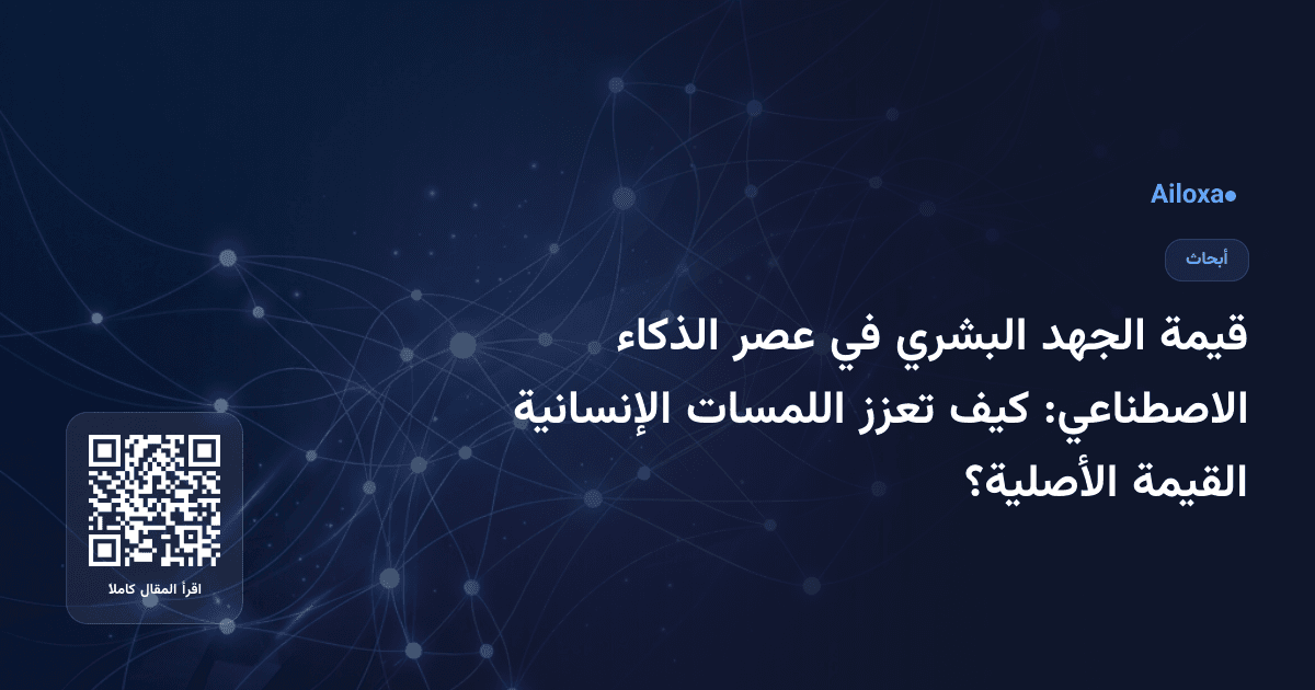 قيمة الجهد البشري في عصر الذكاء الاصطناعي: كيف تعزز اللمسات الإنسانية القيمة الأصلية؟