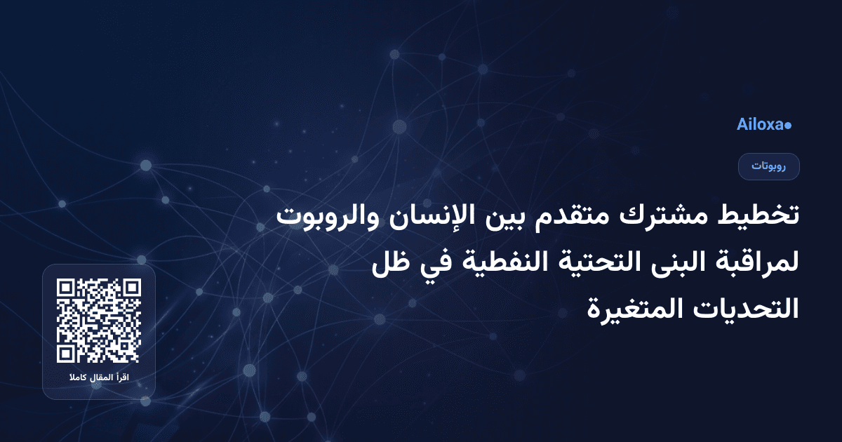 تخطيط مشترك متقدم بين الإنسان والروبوت لمراقبة البنى التحتية النفطية في ظل التحديات المتغيرة