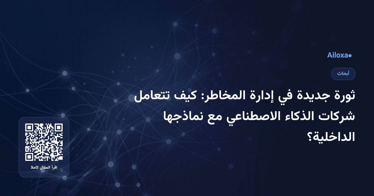 ثورة جديدة في إدارة المخاطر: كيف تتعامل شركات الذكاء الاصطناعي مع نماذجها الداخلية؟