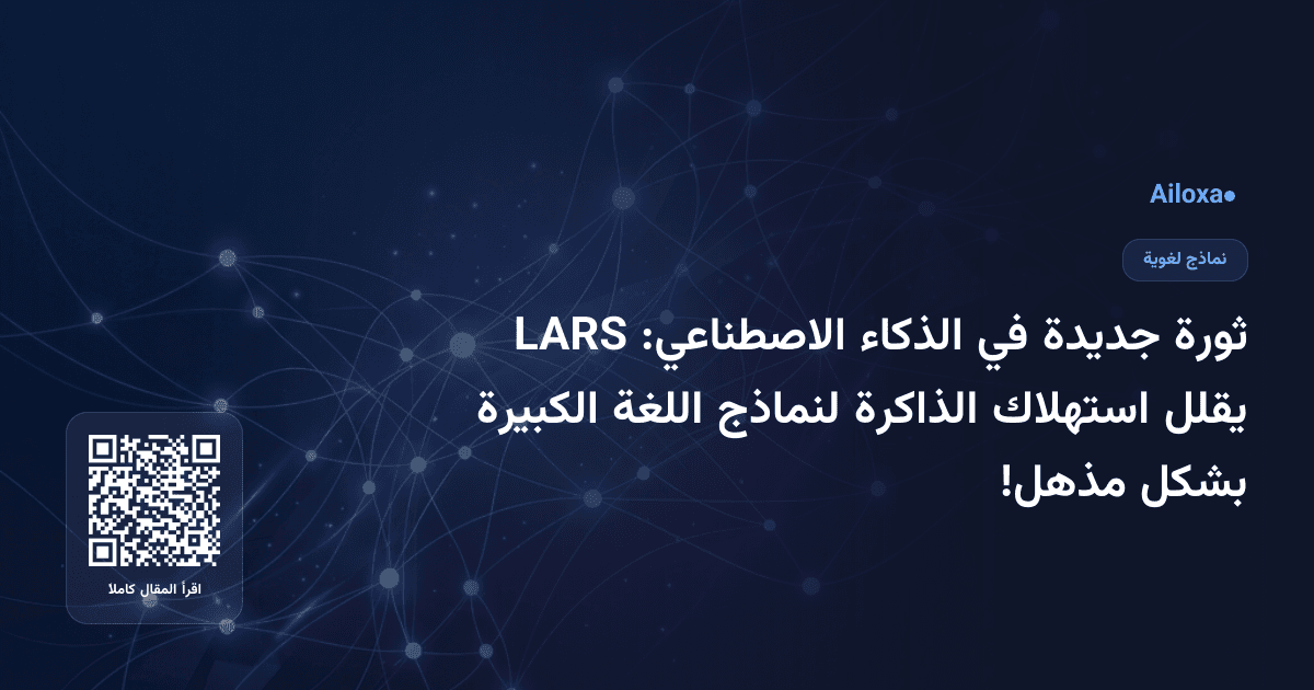 ثورة جديدة في الذكاء الاصطناعي: LARS يقلل استهلاك الذاكرة لنماذج اللغة الكبيرة بشكل مذهل!
