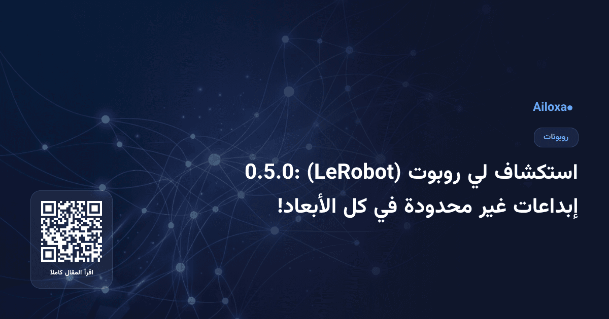 استكشاف لي روبوت (LeRobot) 0.5.0: إبداعات غير محدودة في كل الأبعاد!