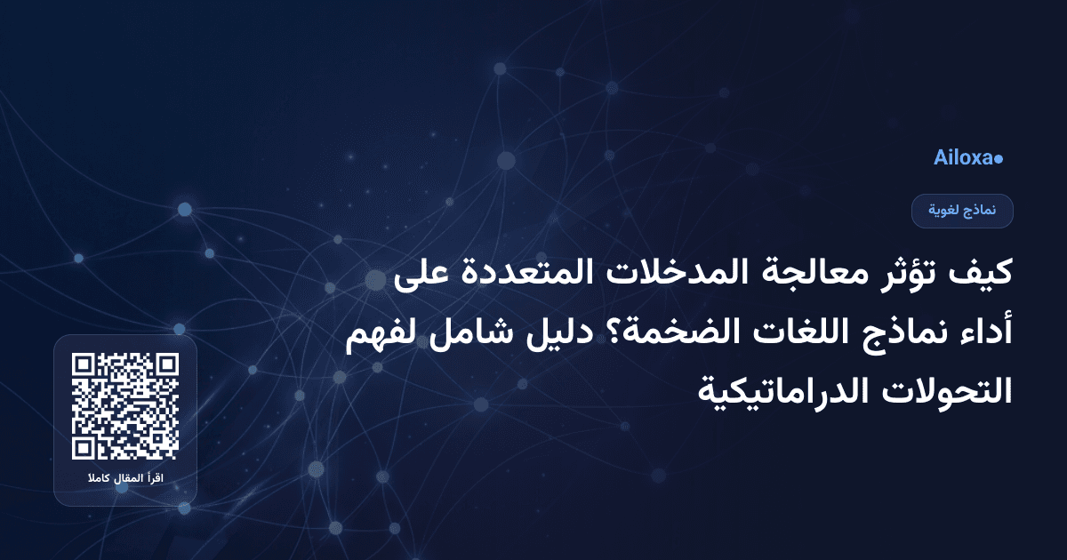 كيف تؤثر معالجة المدخلات المتعددة على أداء نماذج اللغات الضخمة؟ دليل شامل لفهم التحولات الدراماتيكية