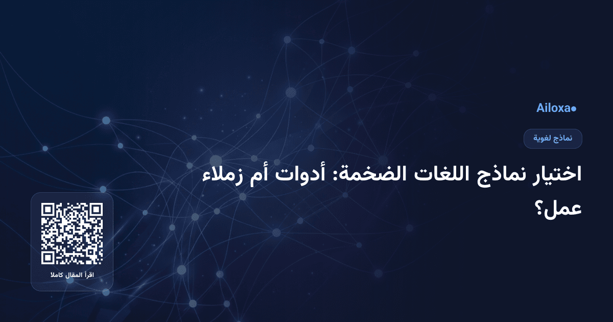 اختيار نماذج اللغات الضخمة: أدوات أم زملاء عمل؟