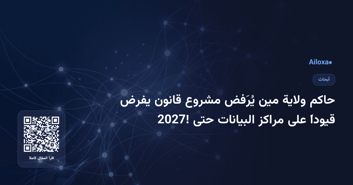 حاكم ولاية مين يُرَفض مشروع قانون يفرض قيوداً على مراكز البيانات حتى 2027!