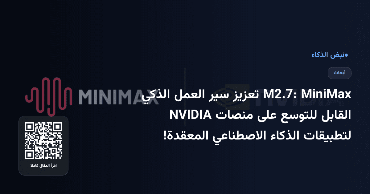 MiniMax M2.7: تعزيز سير العمل الذكي القابل للتوسع على منصات NVIDIA لتطبيقات الذكاء الاصطناعي المعقدة!