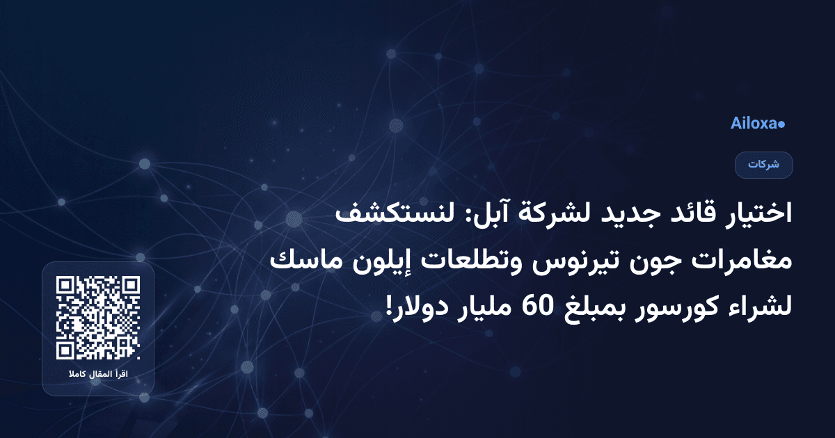 اختيار قائد جديد لشركة آبل: لنستكشف مغامرات جون تيرنوس وتطلعات إيلون ماسك لشراء كورسور بمبلغ 60 مليار دولار!
