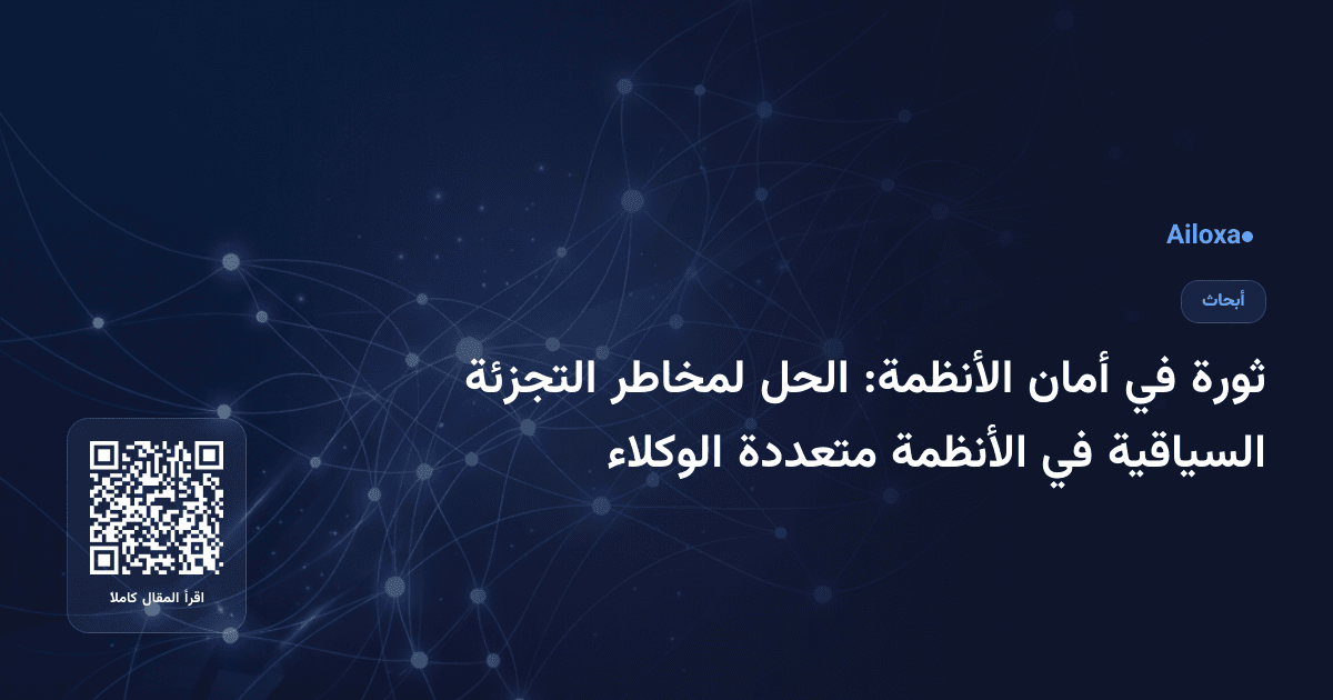 ثورة في أمان الأنظمة: الحل لمخاطر التجزئة السياقية في الأنظمة متعددة الوكلاء