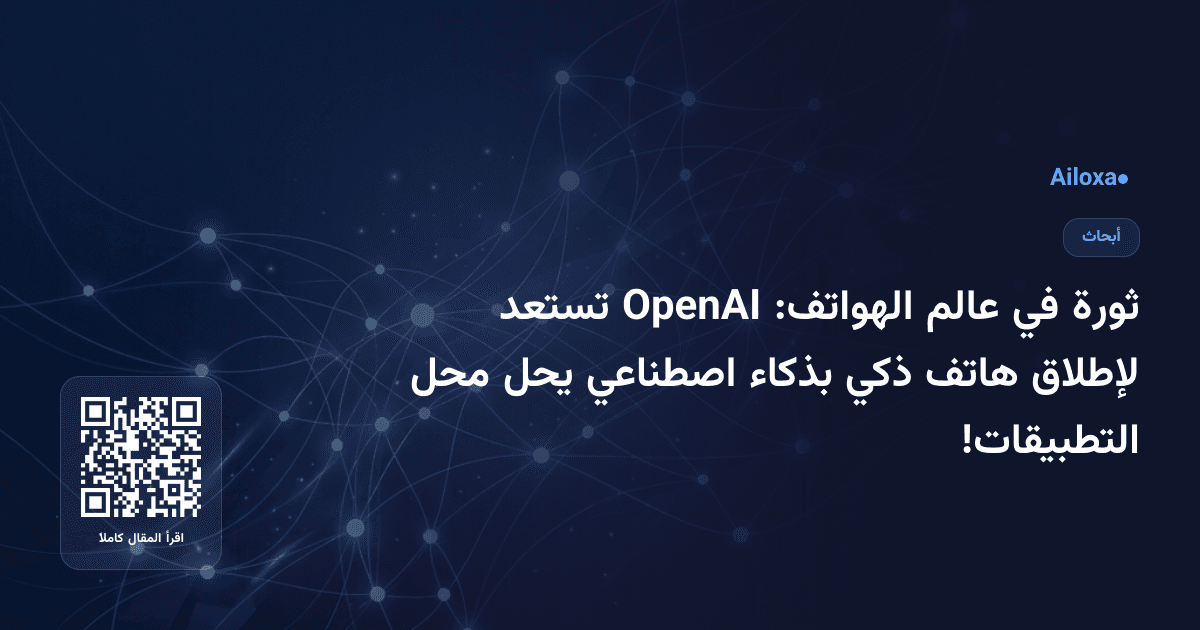 ثورة في عالم الهواتف: OpenAI تستعد لإطلاق هاتف ذكي بذكاء اصطناعي يحل محل التطبيقات!
