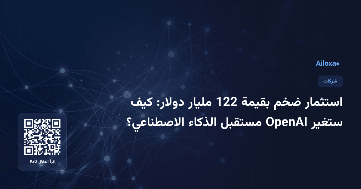 استثمار ضخم بقيمة 122 مليار دولار: كيف ستغير OpenAI مستقبل الذكاء الاصطناعي؟