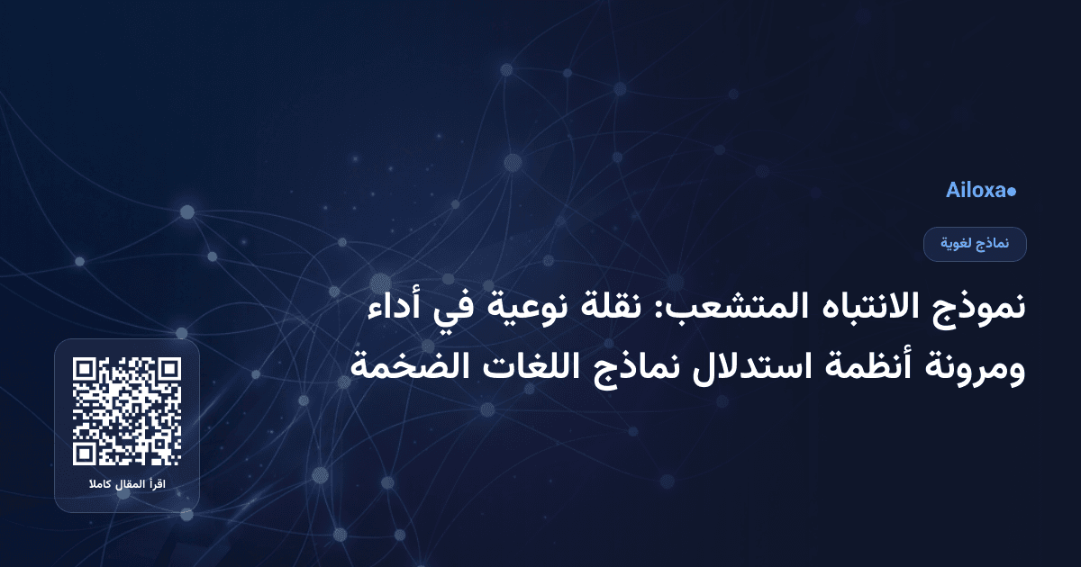 نموذج الانتباه المتشعب: نقلة نوعية في أداء ومرونة أنظمة استدلال نماذج اللغات الضخمة