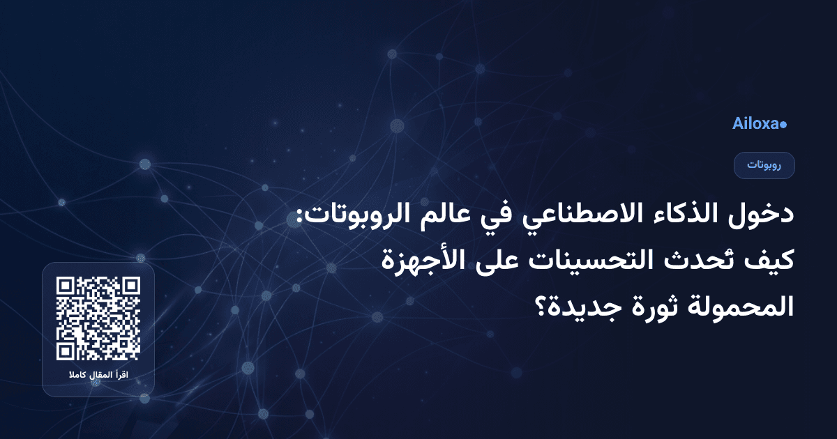 دخول الذكاء الاصطناعي في عالم الروبوتات: كيف تُحدث التحسينات على الأجهزة المحمولة ثورة جديدة؟