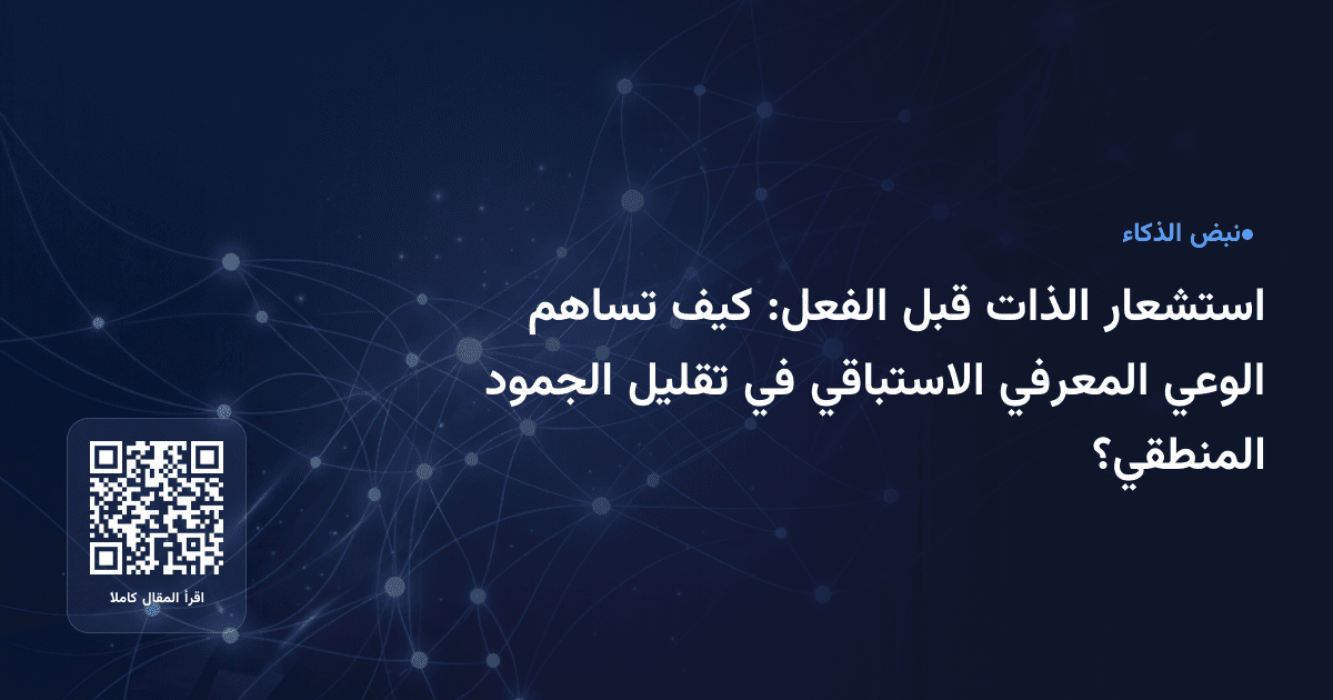 استشعار الذات قبل الفعل: كيف تساهم الوعي المعرفي الاستباقي في تقليل الجمود المنطقي؟