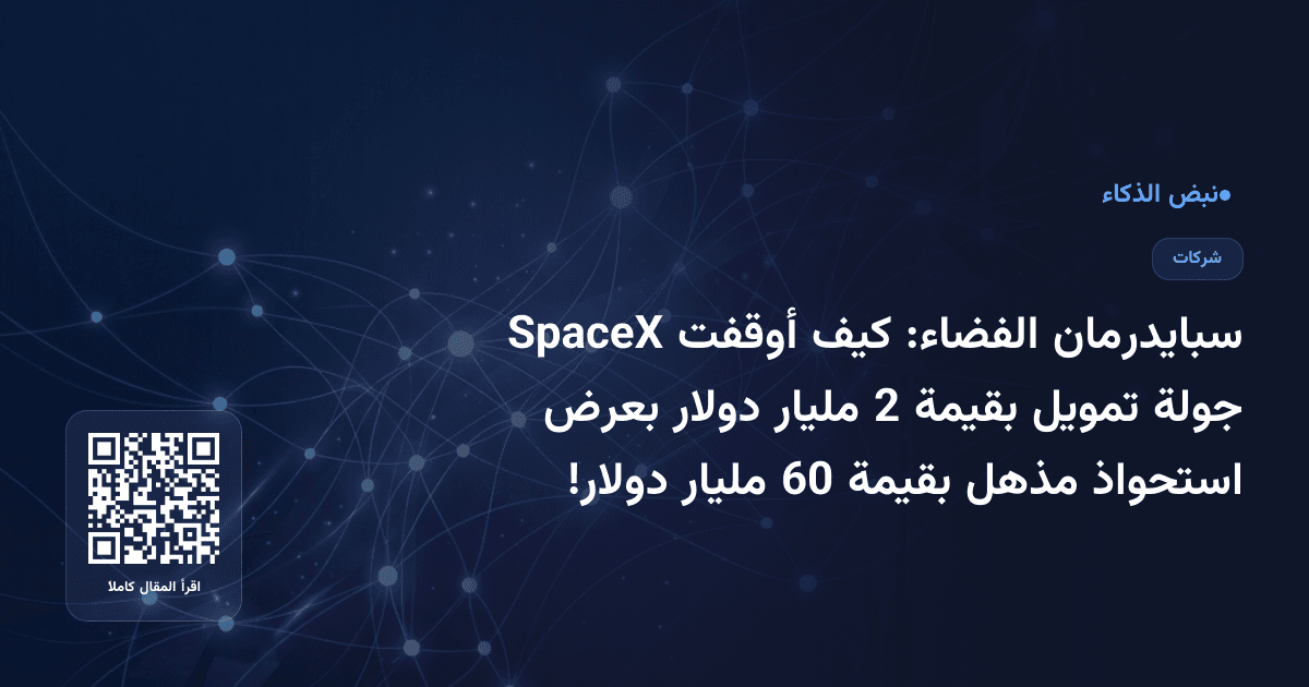 سبايدرمان الفضاء: كيف أوقفت SpaceX جولة تمويل بقيمة 2 مليار دولار بعرض استحواذ مذهل بقيمة 60 مليار دولار!