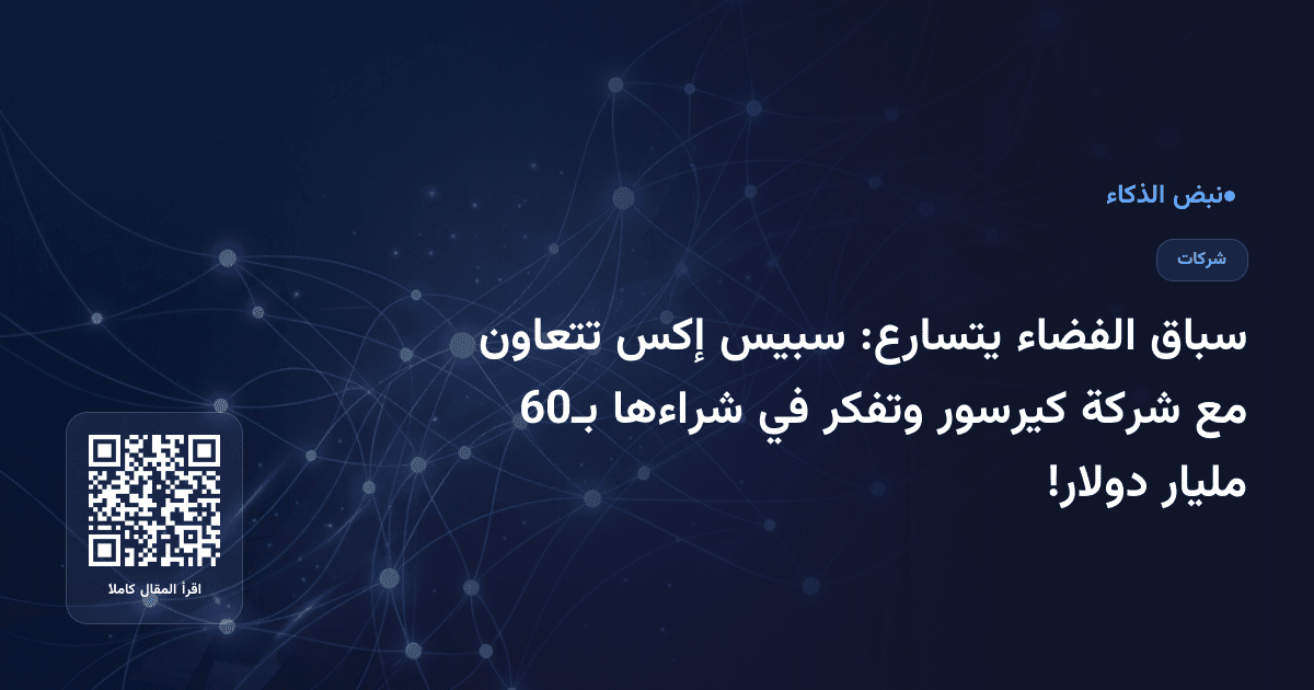 سباق الفضاء يتسارع: سبيس إكس تتعاون مع شركة كيرسور وتفكر في شراءها بـ60 مليار دولار!