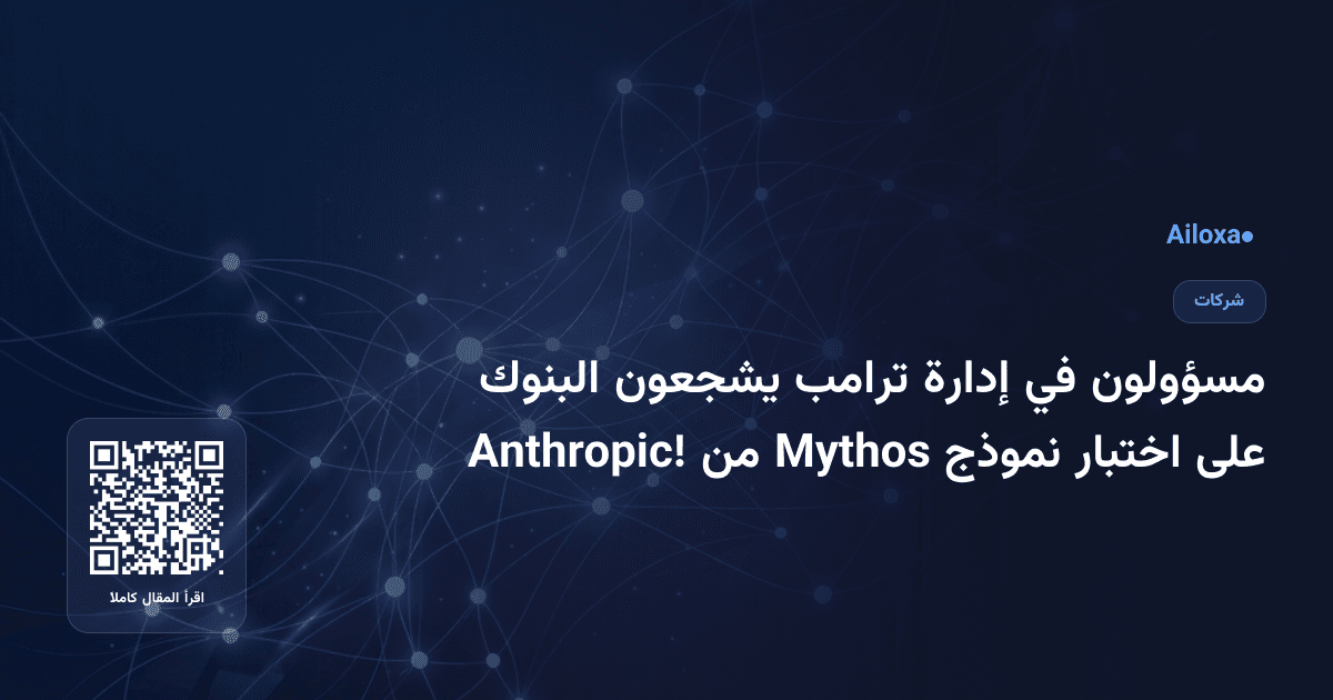 مسؤولون في إدارة ترامب يشجعون البنوك على اختبار نموذج Mythos من Anthropic!