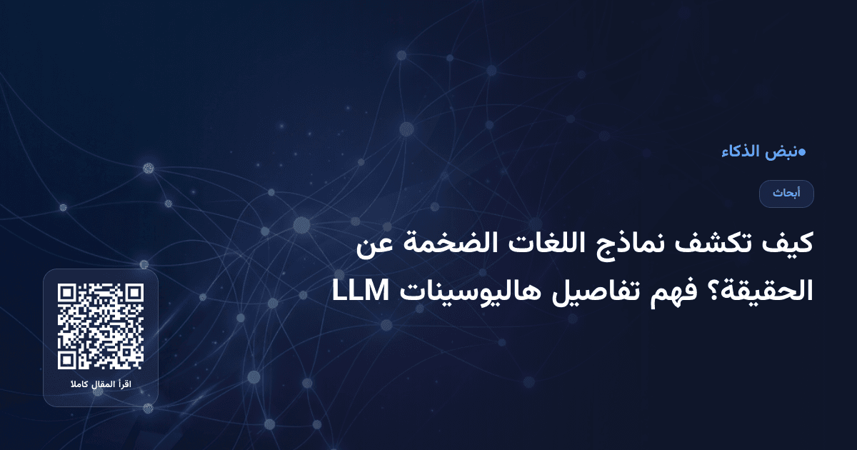 كيف تكشف نماذج اللغات الضخمة عن الحقيقة؟ فهم تفاصيل هاليوسينات LLM