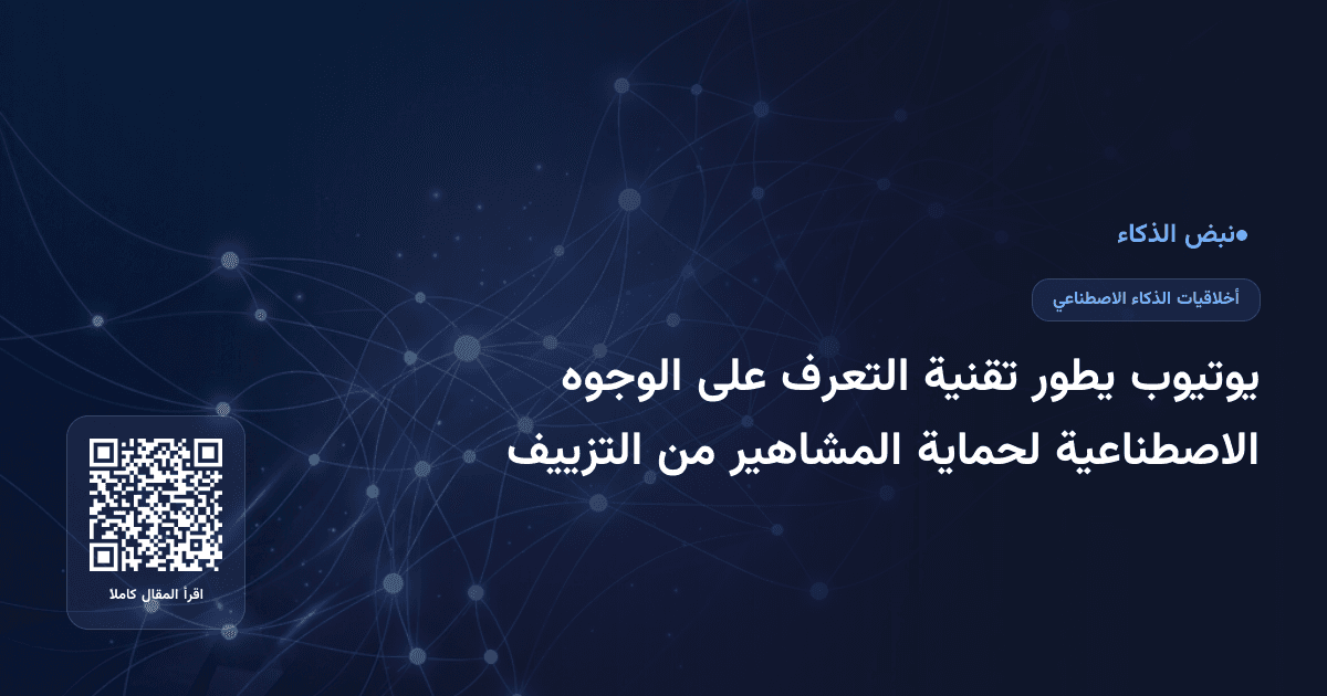 يوتيوب يطور تقنية التعرف على الوجوه الاصطناعية لحماية المشاهير من التزييف